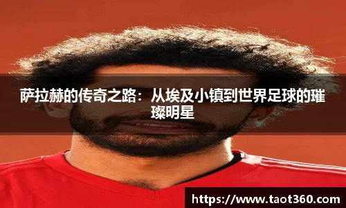 萨拉赫的传奇之路：从埃及小镇到世界足球的璀璨明星