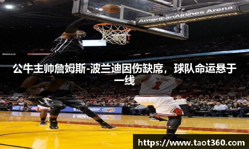 公牛主帅詹姆斯-波兰迪因伤缺席，球队命运悬于一线