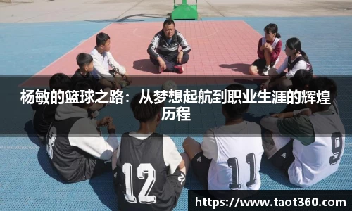 杨敏的篮球之路：从梦想起航到职业生涯的辉煌历程