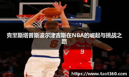 克里斯塔普斯波尔津吉斯在NBA的崛起与挑战之路