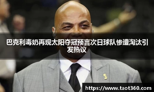 巴克利毒奶再现太阳夺冠预言次日球队惨遭淘汰引发热议