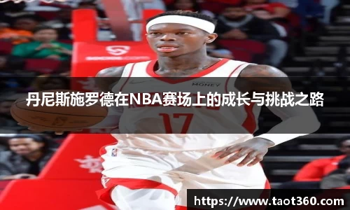 丹尼斯施罗德在NBA赛场上的成长与挑战之路
