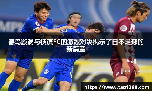 德岛漩涡与横滨FC的激烈对决揭示了日本足球的新篇章